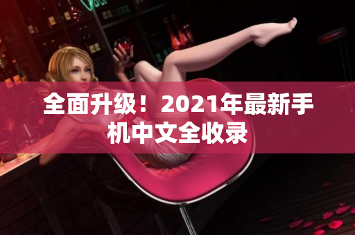 全面升级！2021年最新手机中文全收录