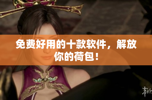 免费好用的十款软件，解放你的荷包！
