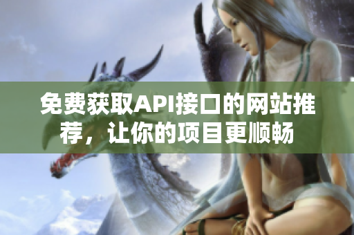 免费获取API接口的网站推荐，让你的项目更顺畅