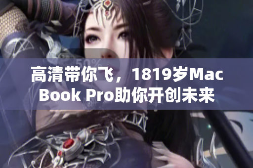 高清带你飞，1819岁MacBook Pro助你开创未来