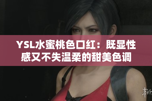 YSL水蜜桃色口红：既显性感又不失温柔的甜美色调