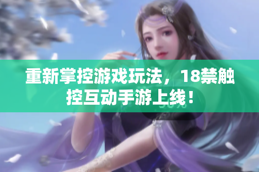 重新掌控游戏玩法，18禁触控互动手游上线！