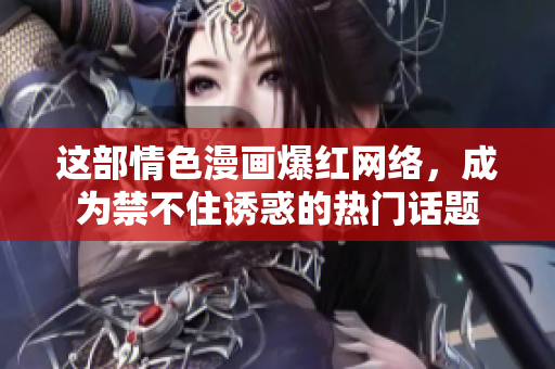 这部情色漫画爆红网络，成为禁不住诱惑的热门话题