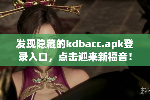 发现隐藏的kdbacc.apk登录入口，点击迎来新福音！