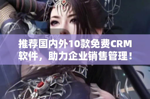 推荐国内外10款免费CRM软件，助力企业销售管理！