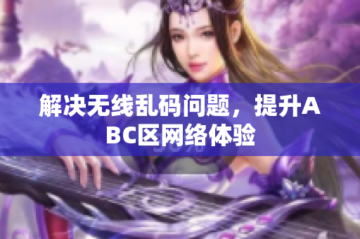 解决无线乱码问题，提升ABC区网络体验