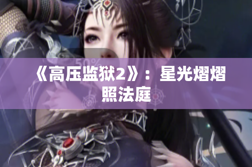 《高压监狱2》：星光熠熠照法庭