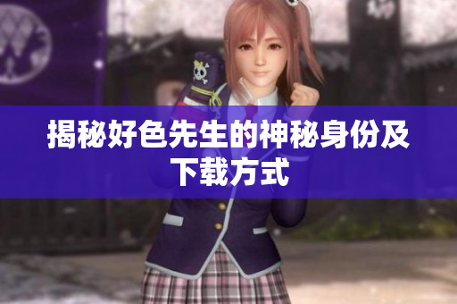揭秘好色先生的神秘身份及下载方式