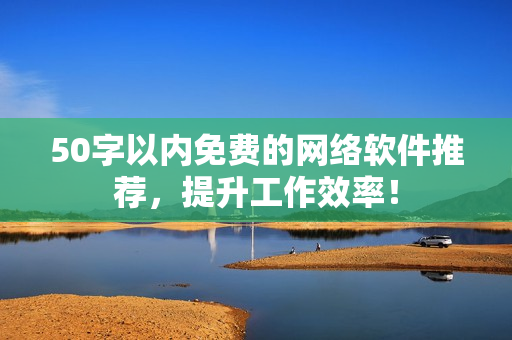 50字以内免费的网络软件推荐，提升工作效率！