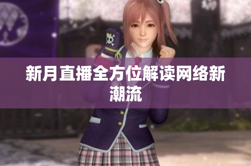 新月直播全方位解读网络新潮流