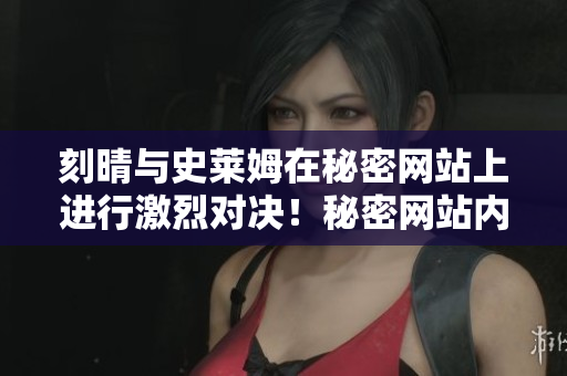 刻晴与史莱姆在秘密网站上进行激烈对决！秘密网站内刻晴与史莱姆展开大对决！