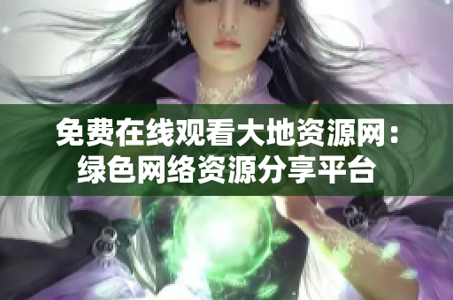 免费在线观看大地资源网：绿色网络资源分享平台