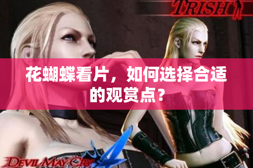 花蝴蝶看片，如何选择合适的观赏点？