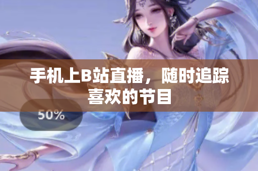 手机上B站直播，随时追踪喜欢的节目