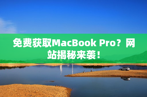 免费获取MacBook Pro？网站揭秘来袭！