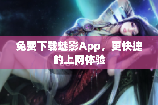 免费下载魅影App，更快捷的上网体验