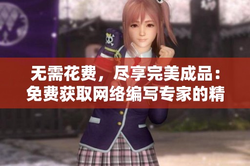 无需花费，尽享完美成品：免费获取网络编写专家的精品文章