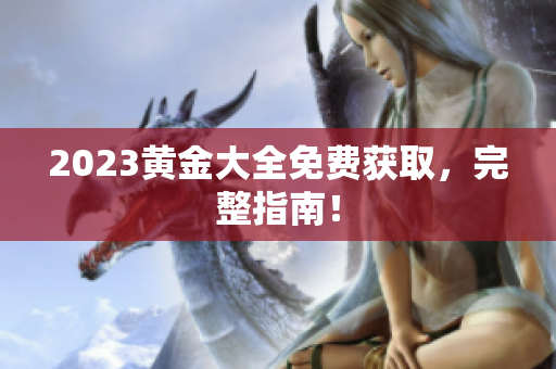 2023黄金大全免费获取，完整指南！
