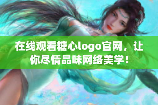在线观看糖心logo官网，让你尽情品味网络美学！