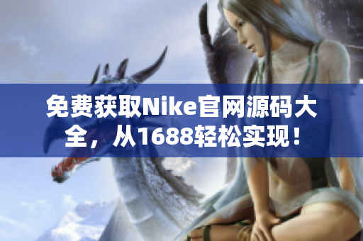 免费获取Nike官网源码大全，从1688轻松实现！