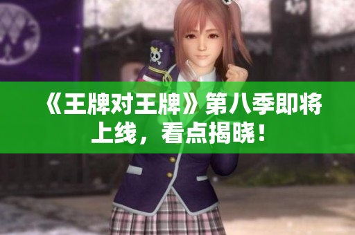 《王牌对王牌》第八季即将上线，看点揭晓！