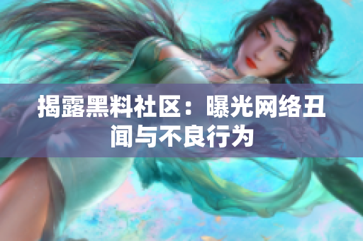 揭露黑料社区：曝光网络丑闻与不良行为