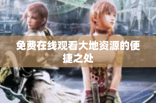 免费在线观看大地资源的便捷之处