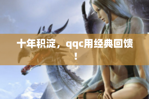 十年积淀，qqc用经典回馈！