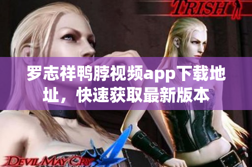 罗志祥鸭脖视频app下载地址，快速获取最新版本