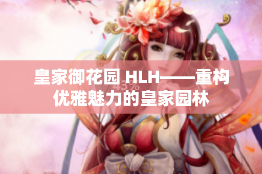 皇家御花园 HLH——重构优雅魅力的皇家园林