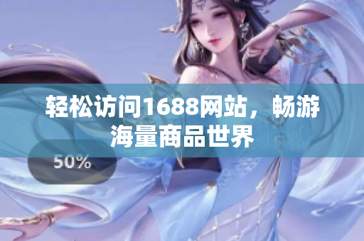 轻松访问1688网站，畅游海量商品世界