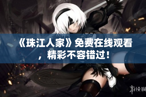 《珠江人家》免费在线观看，精彩不容错过！