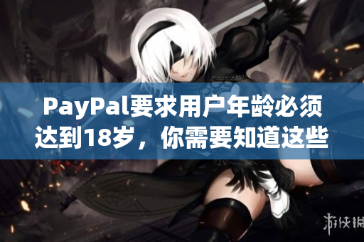 PayPal要求用户年龄必须达到18岁，你需要知道这些。