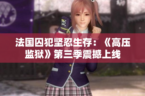 法国囚犯坚忍生存：《高压监狱》第三季震撼上线