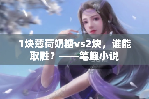 1块薄荷奶糖vs2块，谁能取胜？——笔趣小说