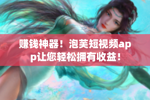 赚钱神器！泡芙短视频app让您轻松拥有收益！