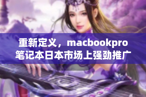 重新定义，macbookpro笔记本日本市场上强劲推广