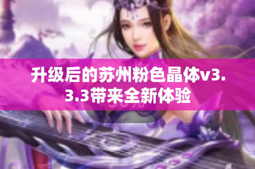 升级后的苏州粉色晶体v3.3.3带来全新体验
