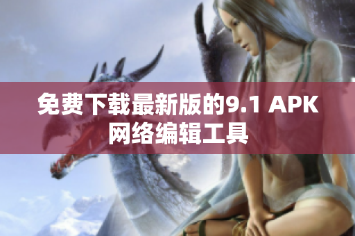 免费下载最新版的9.1 APK网络编辑工具
