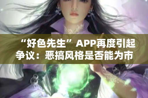 “好色先生”APP再度引起争议：恶搞风格是否能为市场所接受？