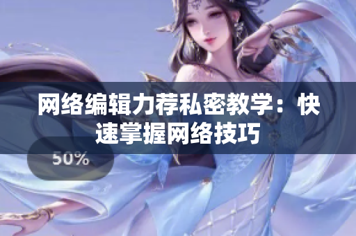 网络编辑力荐私密教学：快速掌握网络技巧