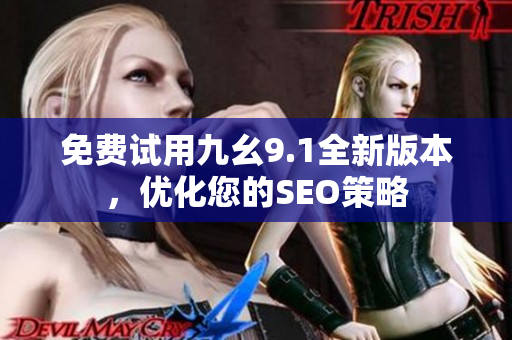 免费试用九幺9.1全新版本，优化您的SEO策略