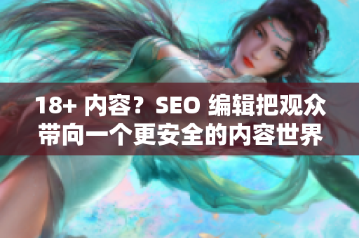 18+ 内容？SEO 编辑把观众带向一个更安全的内容世界