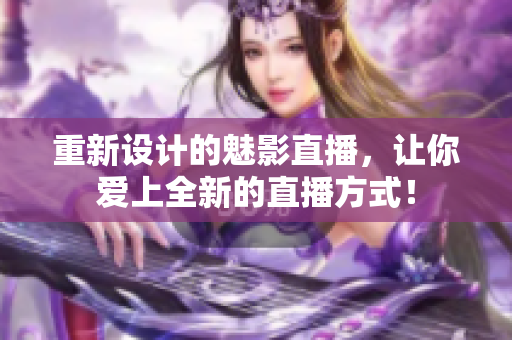 重新设计的魅影直播，让你爱上全新的直播方式！