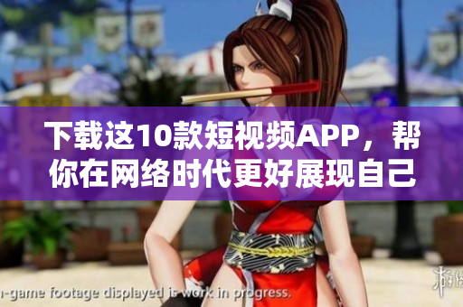 下载这10款短视频APP，帮你在网络时代更好展现自己
