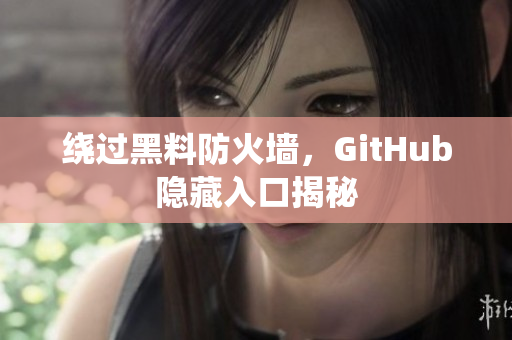 绕过黑料防火墙，GitHub隐藏入口揭秘