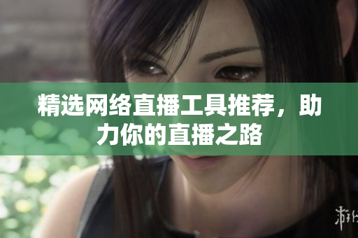 精选网络直播工具推荐，助力你的直播之路