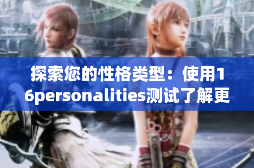 探索您的性格类型：使用16personalities测试了解更多