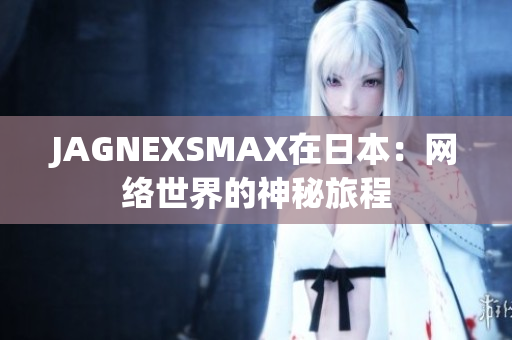 JAGNEXSMAX在日本：网络世界的神秘旅程