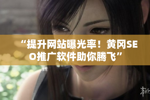 “提升网站曝光率！黄冈SEO推广软件助你腾飞”